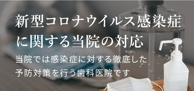 新型コロナウイルス感染症に関する当院の対応当院では感染症に対する徹底した予防対策を行う歯科医院です