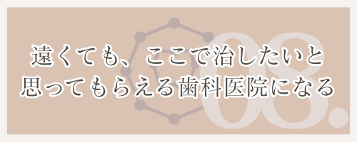 遠くても、ここで治したいと思ってもらえる歯科医院になる